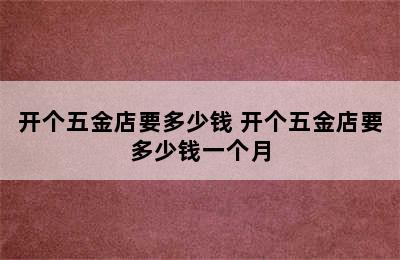 开个五金店要多少钱 开个五金店要多少钱一个月